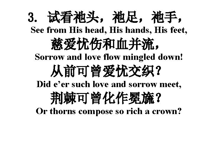 3. 试看祂头，祂足，祂手， See from His head, His hands, His feet, 慈爱忧伤和血并流， Sorrow and love