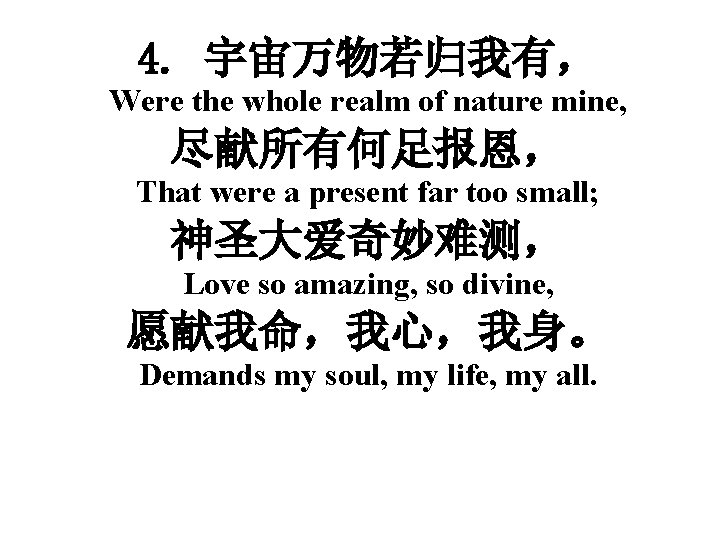 4. 宇宙万物若归我有， Were the whole realm of nature mine, 尽献所有何足报恩， That were a present