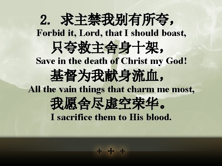 2. 求主禁我别有所夸， Forbid it, Lord, that I should boast, 只夸救主舍身十架， Save in the death