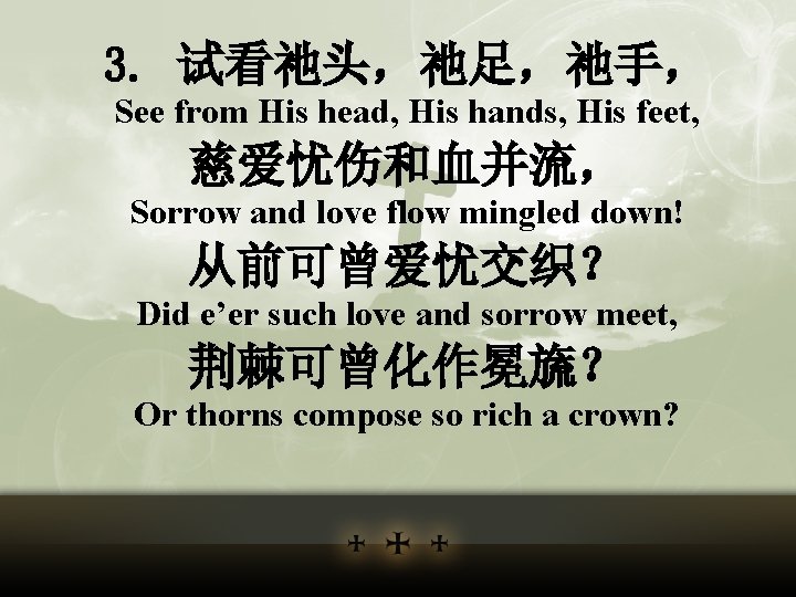 3. 试看祂头，祂足，祂手， See from His head, His hands, His feet, 慈爱忧伤和血并流， Sorrow and love
