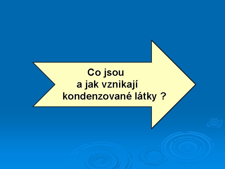 Co jsou a jak vznikají kondenzované látky ? 