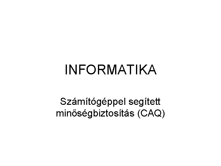 INFORMATIKA Számítógéppel segített minőségbiztosítás (CAQ) 