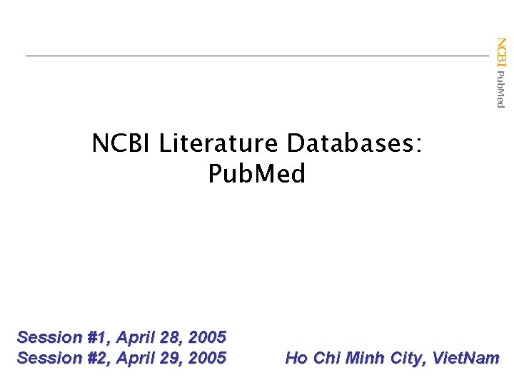 NCBI Pub. Med NCBI Literature Databases: Pub. Med Session #1, April 28, 2005 Session