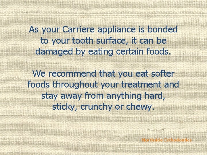 As your Carriere appliance is bonded to your tooth surface, it can be damaged