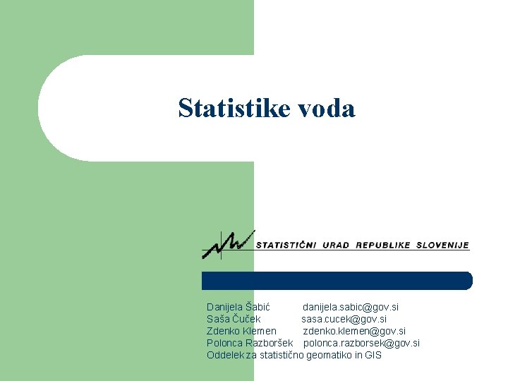 Statistike voda Danijela Šabić danijela. sabic@gov. si Saša Čuček sasa. cucek@gov. si Zdenko Klemen