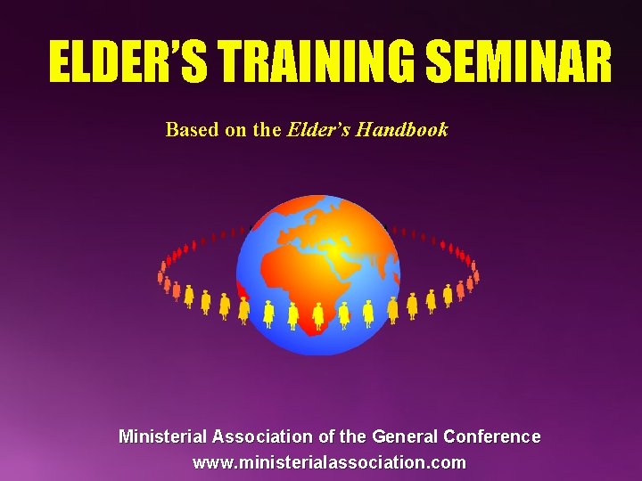 ELDER’S TRAINING SEMINAR Based on the Elder’s Handbook Ministerial Association of the General Conference