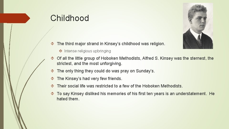 Childhood The third major strand in Kinsey’s childhood was religion. Intense religious upbringing Of