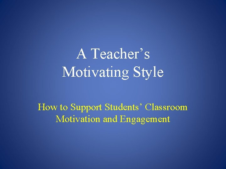 A Teacher’s Motivating Style How to Support Students’ Classroom Motivation and Engagement 