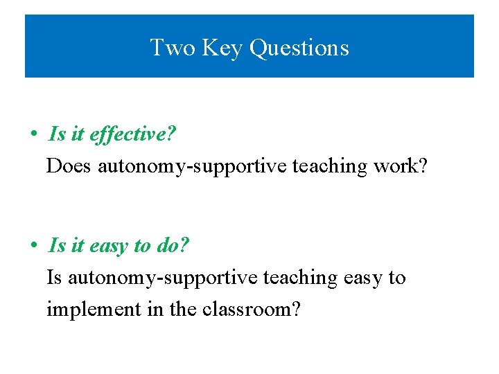 Two Key Questions • Is it effective? Does autonomy-supportive teaching work? • Is it