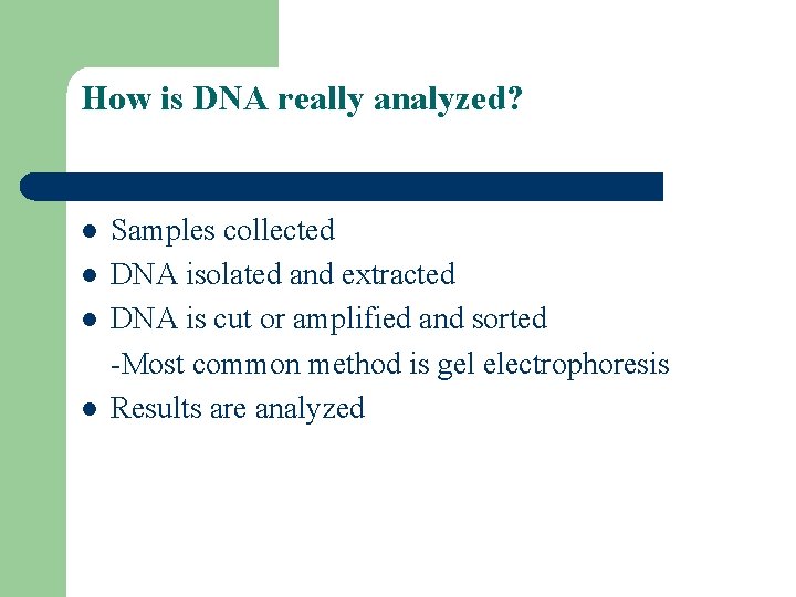 How is DNA really analyzed? l l Samples collected DNA isolated and extracted DNA