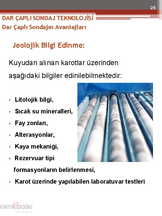 26 DAR ÇAPLI SONDAJ TEKNOLOJİSİ Dar Çaplı Sondajın Avantajları Jeolojik Bilgi Edinme: Kuyudan alınan