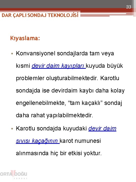 33 DAR ÇAPLI SONDAJ TEKNOLOJİSİ Kıyaslama: • Konvansiyonel sondajlarda tam veya kısmi devir daim