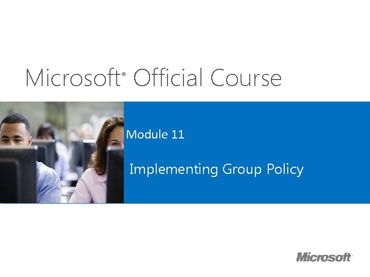 Microsoft Official Course ® Module 11 Implementing Group Policy 