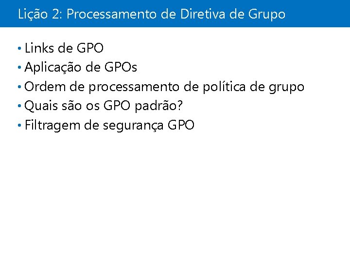 Lição 2: Processamento de Diretiva de Grupo • Links de GPO • Aplicação de