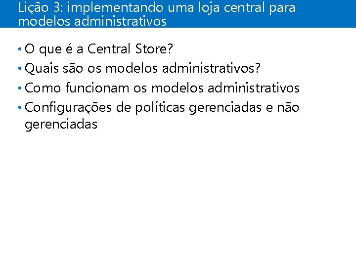 Lição 3: implementando uma loja central para modelos administrativos • O que é a