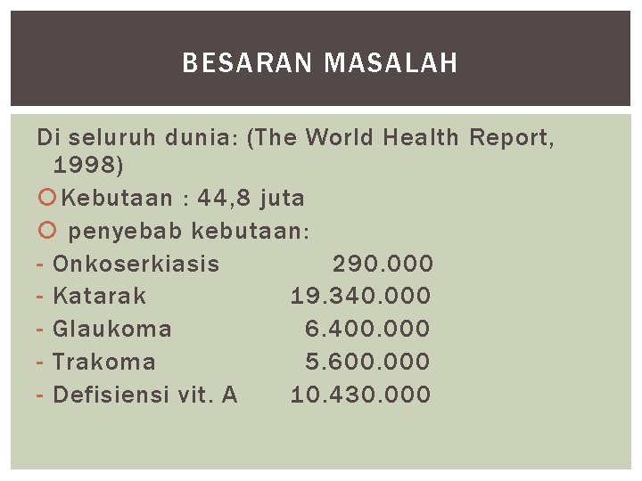 BESARAN MASALAH Di seluruh dunia: (The World Health Report, 1998) Kebutaan : 44, 8