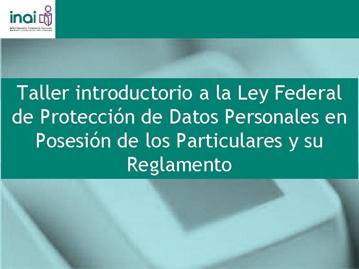 Taller introductorio a la Ley Federal de Protección de Datos Personales en Posesión de