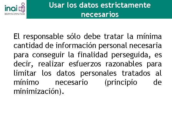 Usar los datos estrictamente necesarios El responsable sólo debe tratar la mínima cantidad de