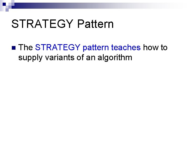 STRATEGY Pattern n The STRATEGY pattern teaches how to supply variants of an algorithm