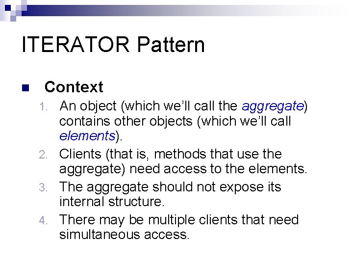 ITERATOR Pattern n Context An object (which we’ll call the aggregate) contains other objects