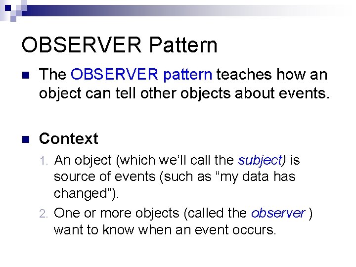 OBSERVER Pattern n The OBSERVER pattern teaches how an object can tell other objects