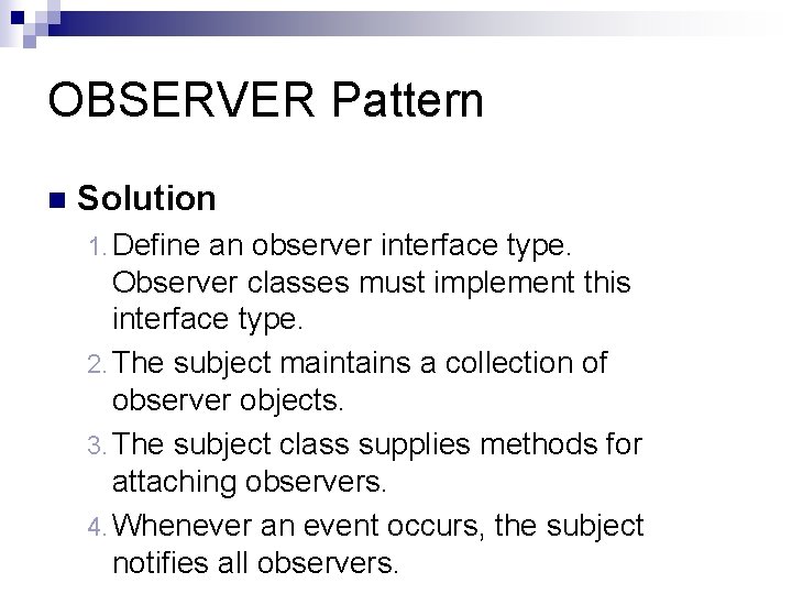 OBSERVER Pattern n Solution 1. Define an observer interface type. Observer classes must implement