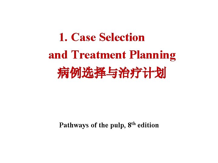 1. Case Selection and Treatment Planning 病例选择与治疗计划 Pathways of the pulp, 8 th edition