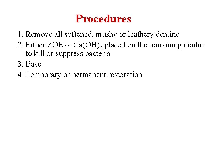 Procedures 1. Remove all softened, mushy or leathery dentine 2. Either ZOE or Ca(OH)2