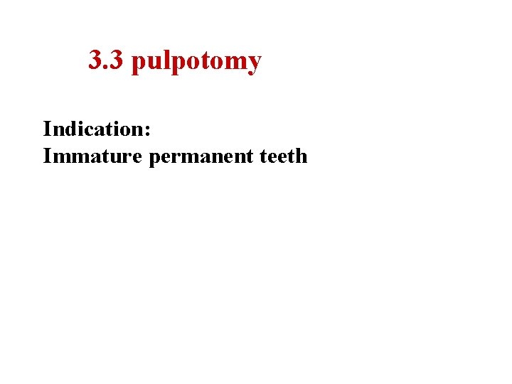 3. 3 pulpotomy Indication: Immature permanent teeth 