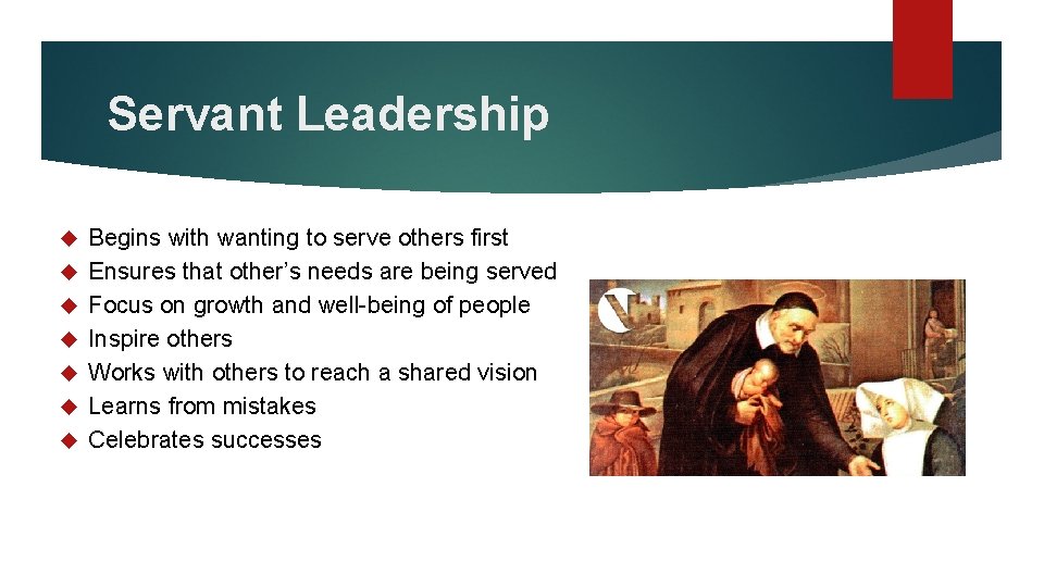 Servant Leadership Begins with wanting to serve others first Ensures that other’s needs are