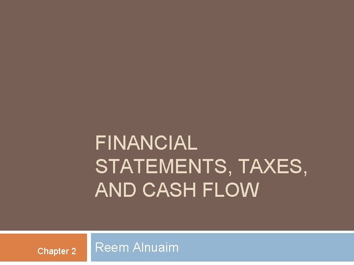 FINANCIAL STATEMENTS, TAXES, AND CASH FLOW Chapter 2 Reem Alnuaim 