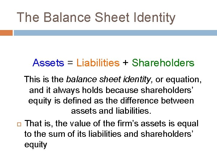 The Balance Sheet Identity Assets = Liabilities + Shareholders This is the balance sheet