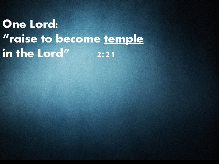One Lord: “raise to become temple in the Lord” 2: 21 