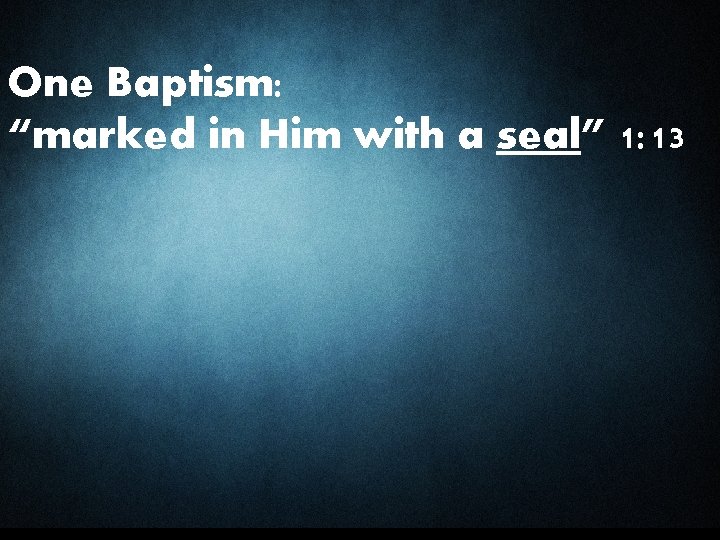 One Baptism: “marked in Him with a seal” 1: 13 
