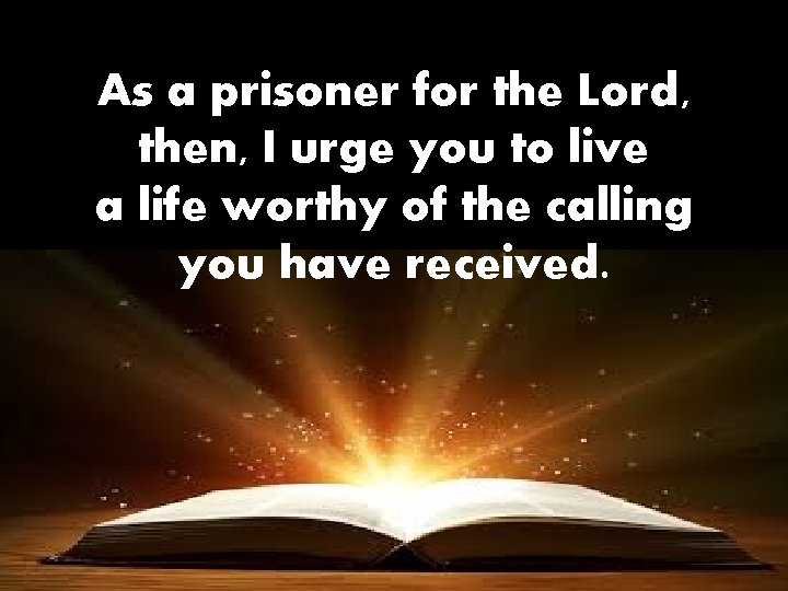 As a prisoner for the Lord, then, I urge you to live a life