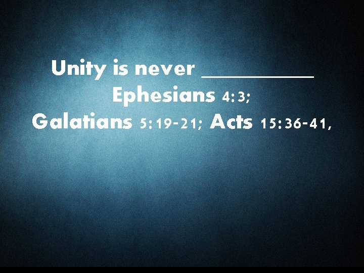 Unity is never _____ Ephesians 4: 3; Galatians 5: 19 -21; Acts 15: 36