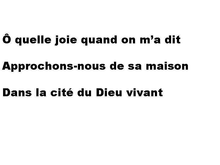 Ô quelle joie quand on m’a dit Approchons-nous de sa maison Dans la cité