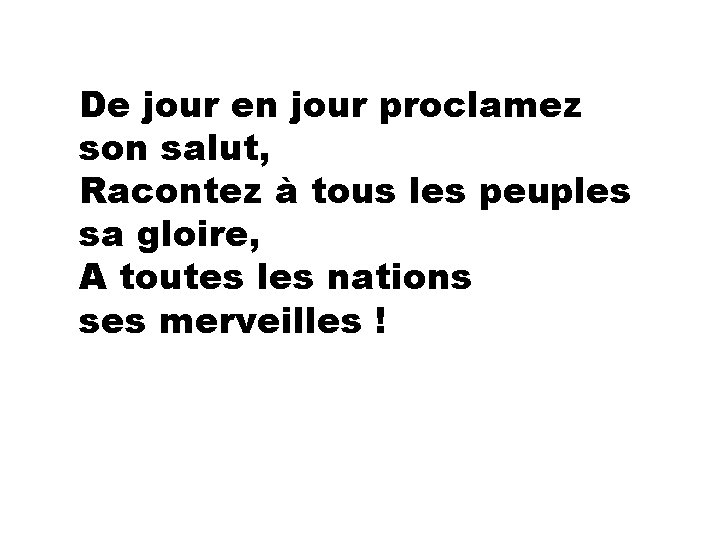 De jour en jour proclamez son salut, Racontez à tous les peuples sa gloire,