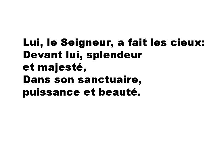  Lui, le Seigneur, a fait les cieux: Devant lui, splendeur et majesté, Dans