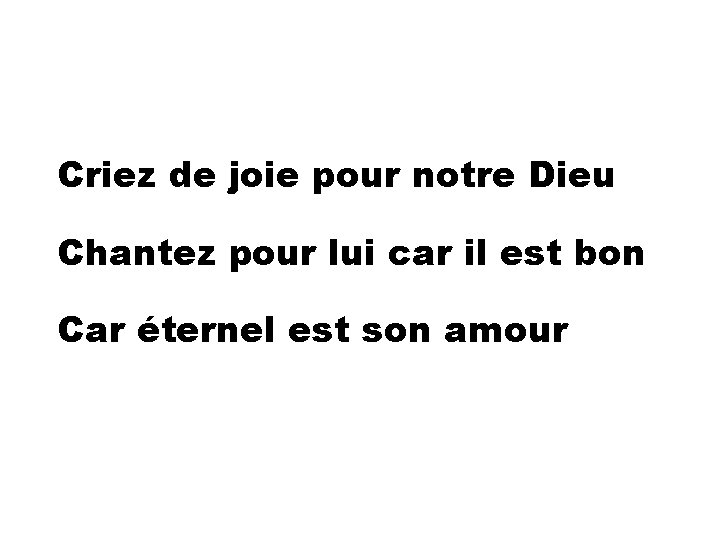 Criez de joie pour notre Dieu Chantez pour lui car il est bon Car