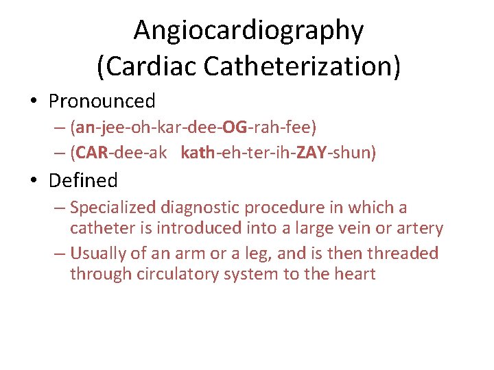 Angiocardiography (Cardiac Catheterization) • Pronounced – (an-jee-oh-kar-dee-OG-rah-fee) – (CAR-dee-ak kath-eh-ter-ih-ZAY-shun) • Defined – Specialized Angiocardiography (Cardiac Catheterization) • Pronounced – (an-jee-oh-kar-dee-OG-rah-fee) – (CAR-dee-ak kath-eh-ter-ih-ZAY-shun) • Defined – Specialized