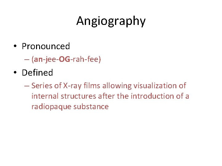 Angiography • Pronounced – (an-jee-OG-rah-fee) • Defined – Series of X-ray films allowing visualization