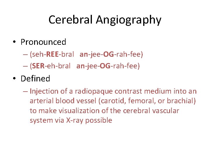 Cerebral Angiography • Pronounced – (seh-REE-bral an-jee-OG-rah-fee) – (SER-eh-bral an-jee-OG-rah-fee) • Defined – Injection Cerebral Angiography • Pronounced – (seh-REE-bral an-jee-OG-rah-fee) – (SER-eh-bral an-jee-OG-rah-fee) • Defined – Injection