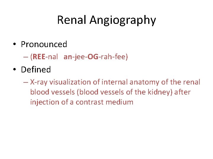 Renal Angiography • Pronounced – (REE-nal an-jee-OG-rah-fee) • Defined – X-ray visualization of internal Renal Angiography • Pronounced – (REE-nal an-jee-OG-rah-fee) • Defined – X-ray visualization of internal
