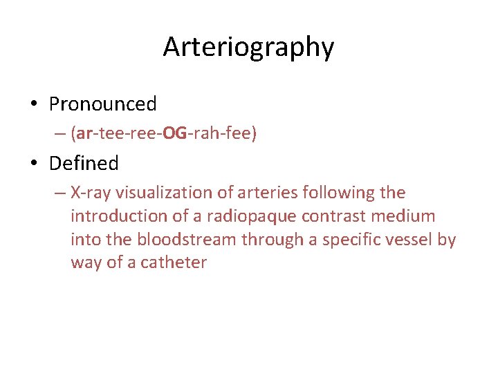 Arteriography • Pronounced – (ar-tee-ree-OG-rah-fee) • Defined – X-ray visualization of arteries following the