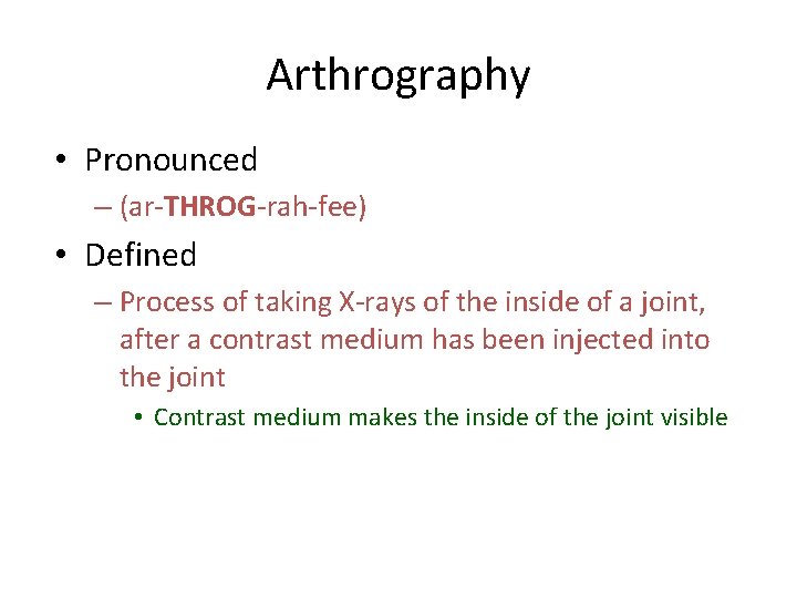Arthrography • Pronounced – (ar-THROG-rah-fee) • Defined – Process of taking X-rays of the Arthrography • Pronounced – (ar-THROG-rah-fee) • Defined – Process of taking X-rays of the