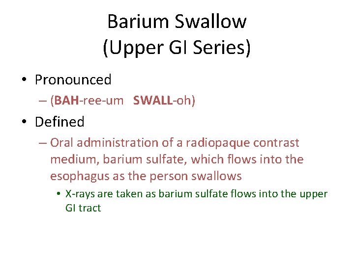 Barium Swallow (Upper GI Series) • Pronounced – (BAH-ree-um SWALL-oh) • Defined – Oral