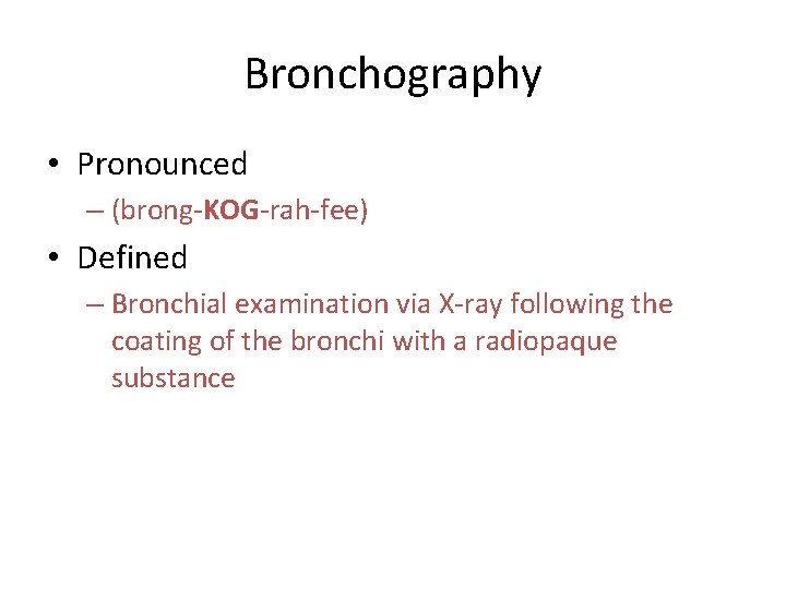 Bronchography • Pronounced – (brong-KOG-rah-fee) • Defined – Bronchial examination via X-ray following the