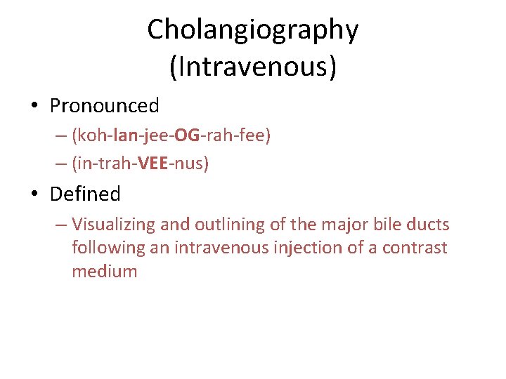 Cholangiography (Intravenous) • Pronounced – (koh-lan-jee-OG-rah-fee) – (in-trah-VEE-nus) • Defined – Visualizing and outlining Cholangiography (Intravenous) • Pronounced – (koh-lan-jee-OG-rah-fee) – (in-trah-VEE-nus) • Defined – Visualizing and outlining