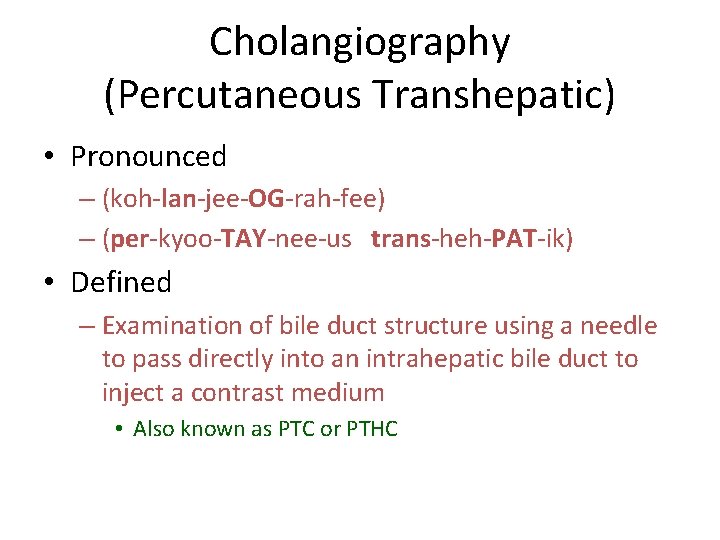 Cholangiography (Percutaneous Transhepatic) • Pronounced – (koh-lan-jee-OG-rah-fee) – (per-kyoo-TAY-nee-us trans-heh-PAT-ik) • Defined – Examination Cholangiography (Percutaneous Transhepatic) • Pronounced – (koh-lan-jee-OG-rah-fee) – (per-kyoo-TAY-nee-us trans-heh-PAT-ik) • Defined – Examination